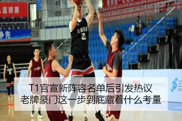 T1官宣新阵容名单后引发热议 老牌豪门这一步到底藏着什么考量 - ygrbuyu