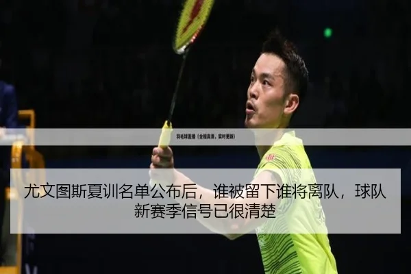 尤文图斯夏训名单公布后，谁被留下谁将离队，球队新赛季信号已很清楚 - ygrbuyu